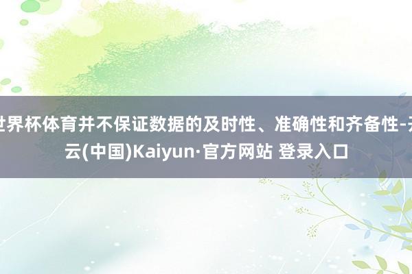 世界杯体育并不保证数据的及时性、准确性和齐备性-开云(中国)Kaiyun·官方网站 登录入口