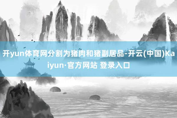 开yun体育网分割为猪肉和猪副居品-开云(中国)Kaiyun·官方网站 登录入口