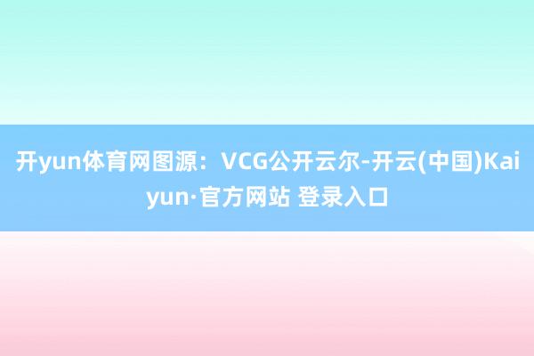 开yun体育网图源：VCG公开云尔-开云(中国)Kaiyun·官方网站 登录入口
